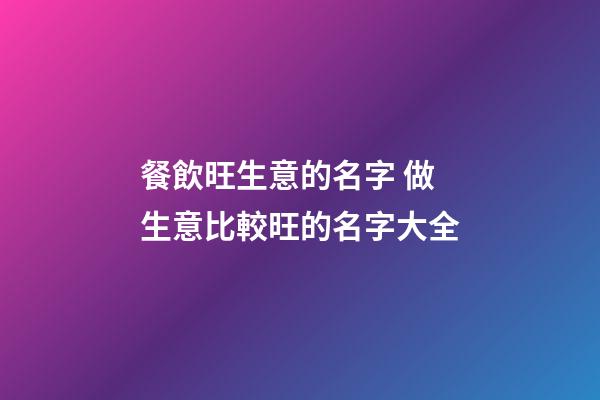 餐飲旺生意的名字 做生意比較旺的名字大全-第1張-公司起名-玄機派
